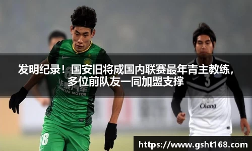 发明纪录！国安旧将成国内联赛最年青主教练，多位前队友一同加盟支撑